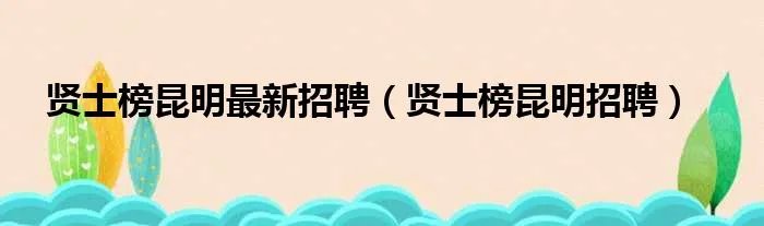 贤士榜昆明最新招聘（贤士榜昆明招聘）