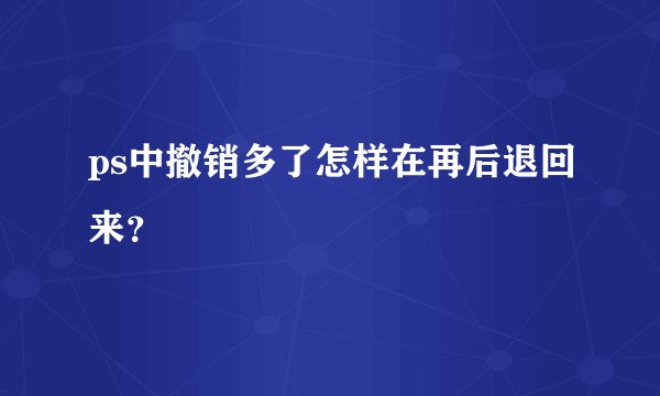 ps中撤销多了怎样在再后退回来？