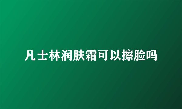 凡士林润肤霜可以擦脸吗