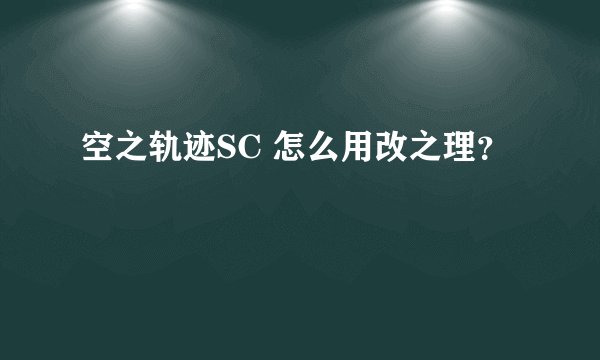 空之轨迹SC 怎么用改之理？