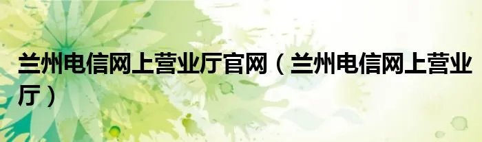 兰州电信网上营业厅官网（兰州电信网上营业厅）
