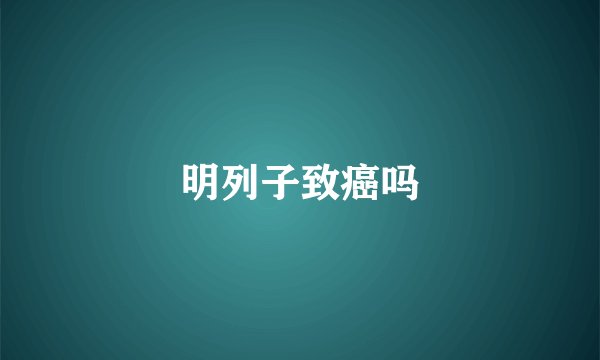 明列子致癌吗