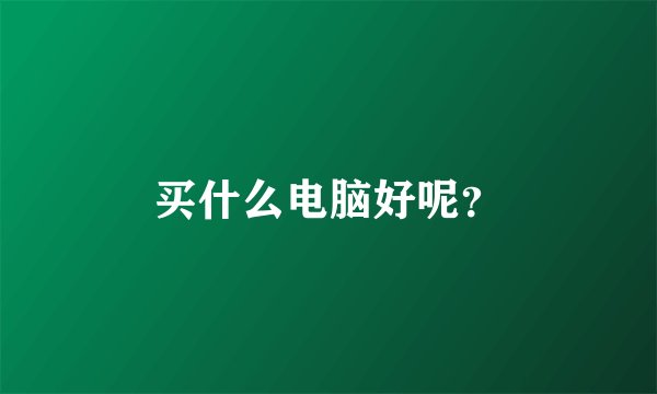 买什么电脑好呢？