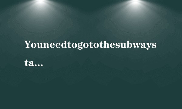 YouneedtogotothesubwaystationontheNo.52bus的意思？
