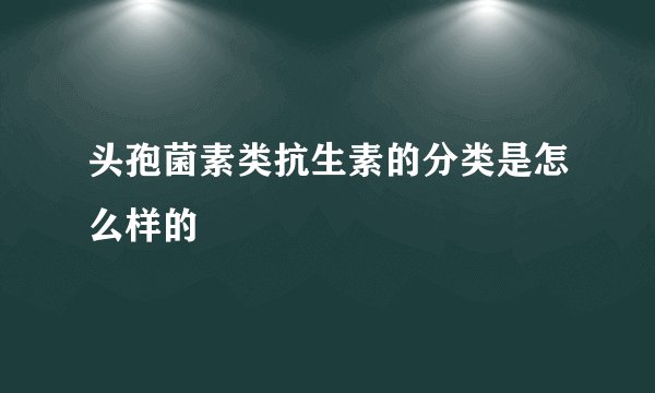 头孢菌素类抗生素的分类是怎么样的