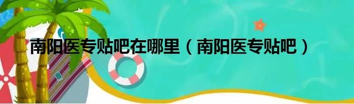 南阳医专贴吧在哪里（南阳医专贴吧）