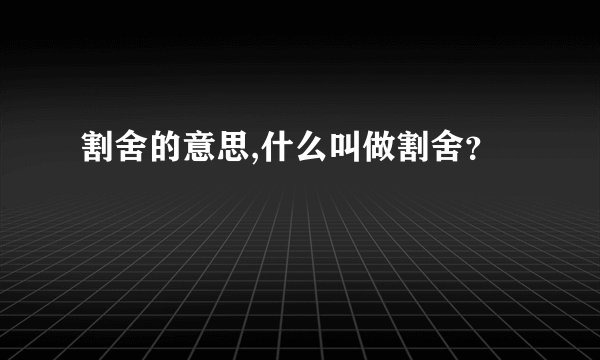 割舍的意思,什么叫做割舍？