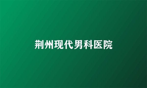 荆州现代男科医院