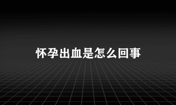 怀孕出血是怎么回事