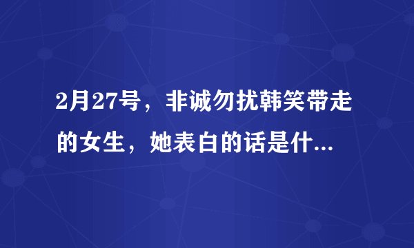 2月27号,非诚勿扰韩笑带走的女生,她表白的话是什么来着?