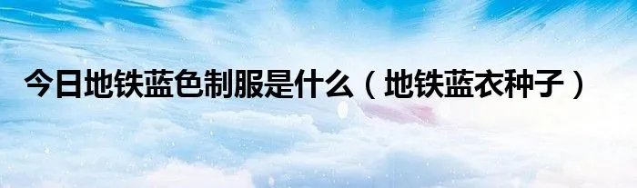 今日地铁蓝色制服是什么（地铁蓝衣种子）
