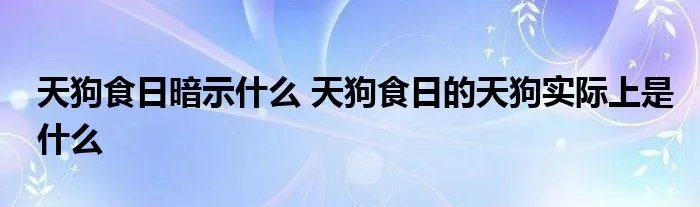 天狗食日暗示什么 天狗食日的天狗实际上是什么