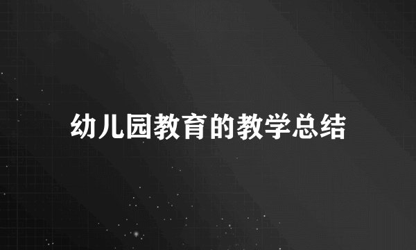 幼儿园教育的教学总结