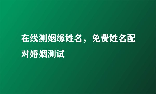 在线测姻缘姓名，免费姓名配对婚姻测试