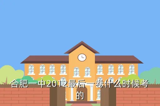合肥一中最后一卷，合肥一中2012最后一卷什么时候考的