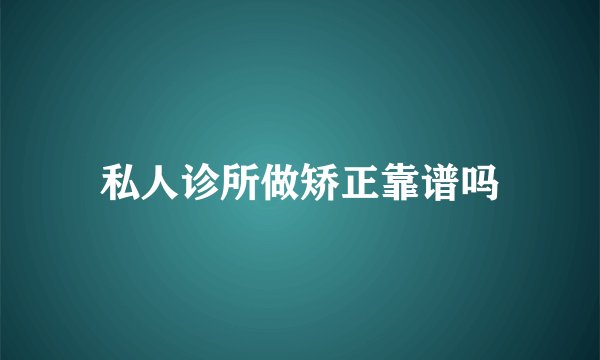 私人诊所做矫正靠谱吗