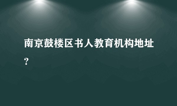 南京鼓楼区书人教育机构地址？