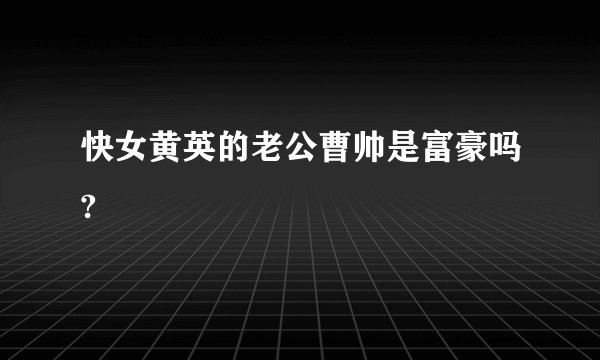 快女黄英的老公曹帅是富豪吗?