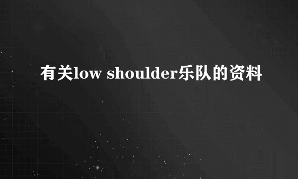 有关low shoulder乐队的资料