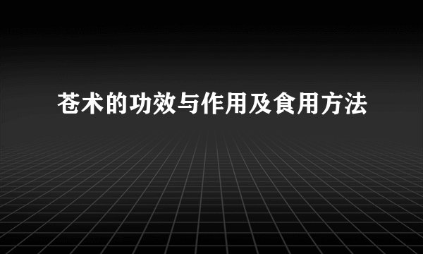 苍术的功效与作用及食用方法