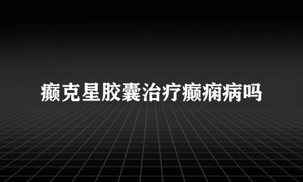 癫克星胶囊治疗癫痫病吗