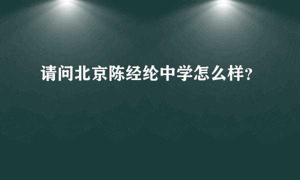 请问北京陈经纶中学怎么样？
