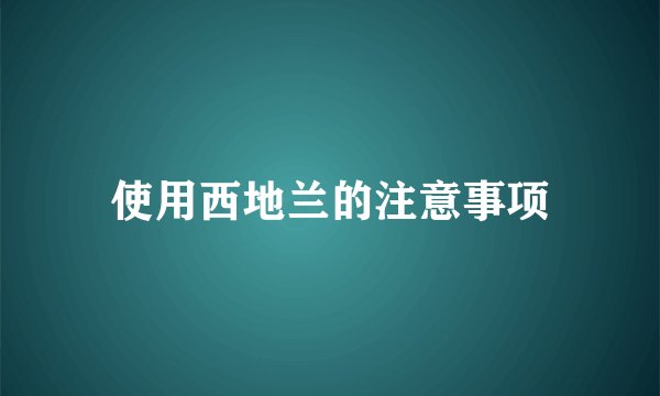 使用西地兰的注意事项