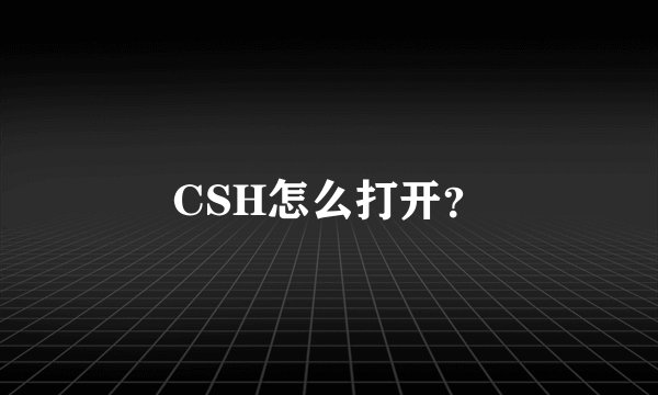 CSH怎么打开？