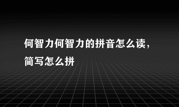 何智力何智力的拼音怎么读,简写怎么拼