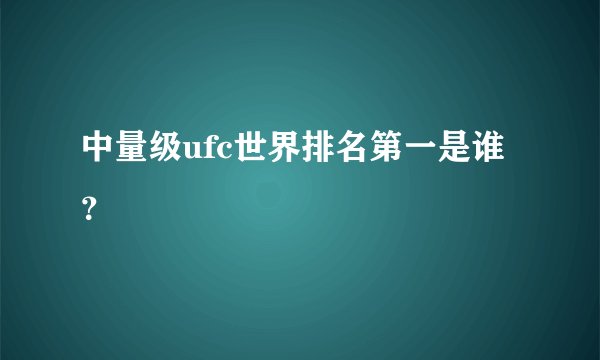 中量级ufc世界排名第一是谁？