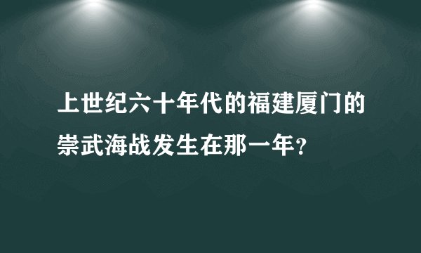 上世纪六十年代的福建厦门的崇武海战发生在那一年？