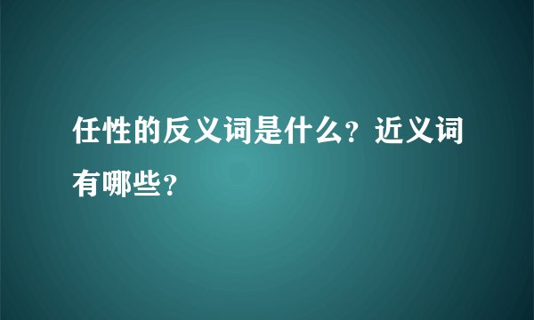 任性的反义词是什么？近义词有哪些？