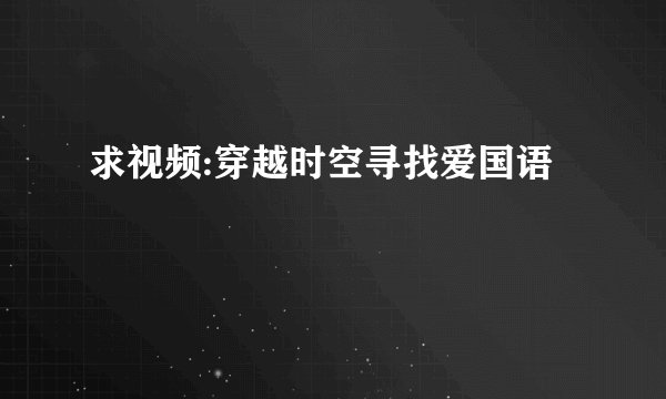 求视频:穿越时空寻找爱国语