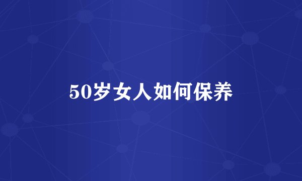 50岁女人如何保养