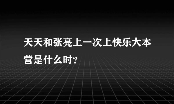 天天和张亮上一次上快乐大本营是什么时？