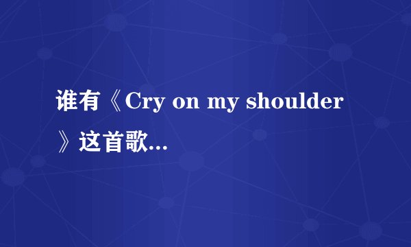 谁有《Cry on my shoulder》这首歌的歌词翻译？