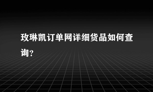 玫琳凯订单网详细货品如何查询？