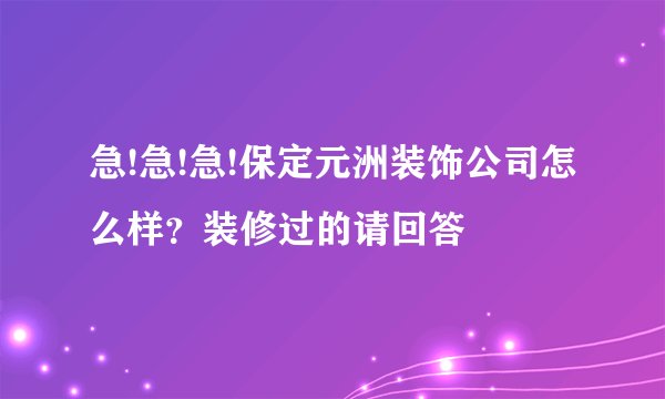急!急!急!保定元洲装饰公司怎么样？装修过的请回答