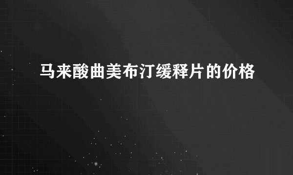 马来酸曲美布汀缓释片的价格