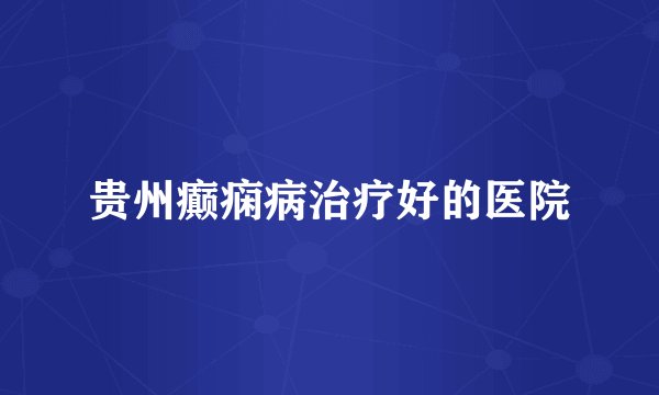 贵州癫痫病治疗好的医院