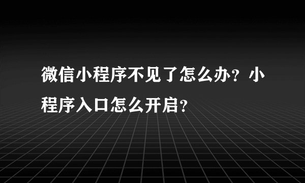 微信小程序不见了怎么办？小程序入口怎么开启？
