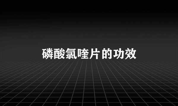 磷酸氯喹片的功效