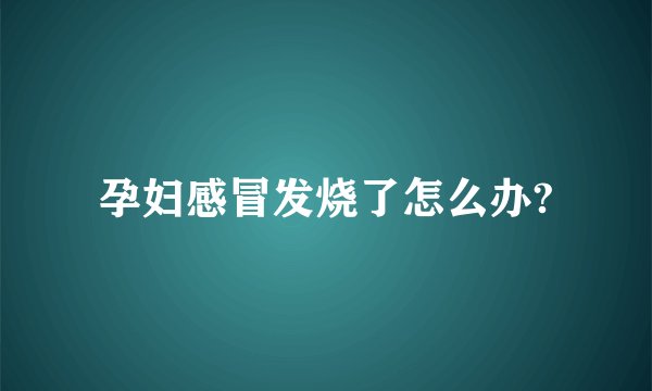 孕妇感冒发烧了怎么办?