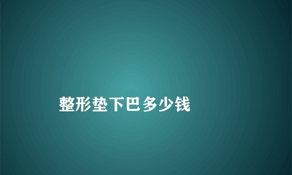 
    整形垫下巴多少钱
  