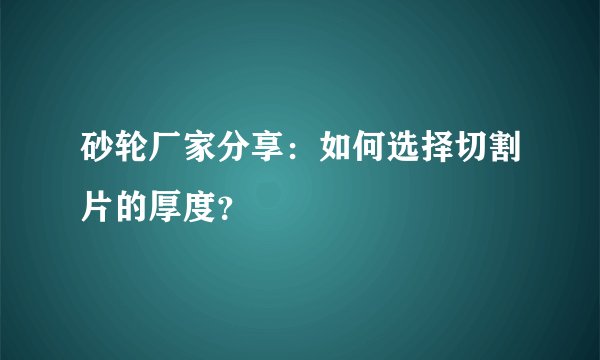 砂轮厂家分享:如何选择切割片的厚度?