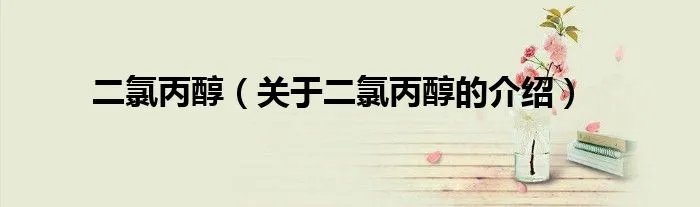 二氯丙醇（关于二氯丙醇的介绍）