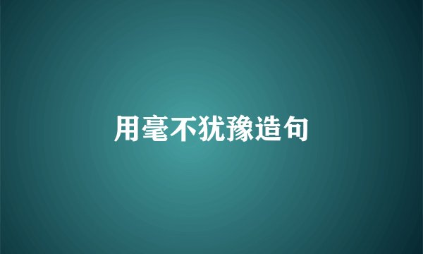 用毫不犹豫造句