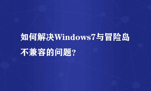 如何解决Windows7与冒险岛不兼容的问题?
