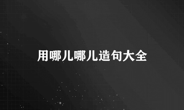 用哪儿哪儿造句大全