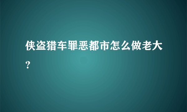 侠盗猎车罪恶都市怎么做老大？
